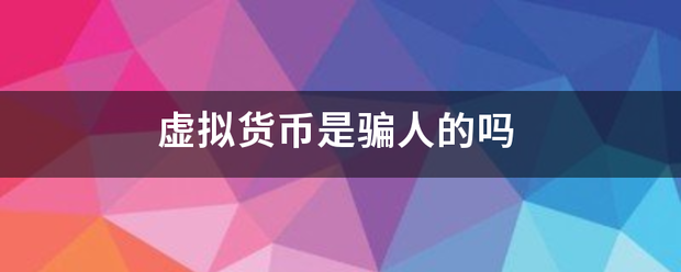 虚拟货币是骗人的吗